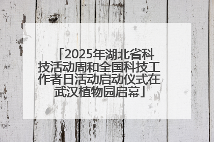 2025年湖北省科技活动周和全国科技工作者日活动启动仪式在武汉植物园启幕