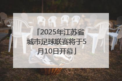 2025年江苏省城市足球联赛将于5月10日开幕
