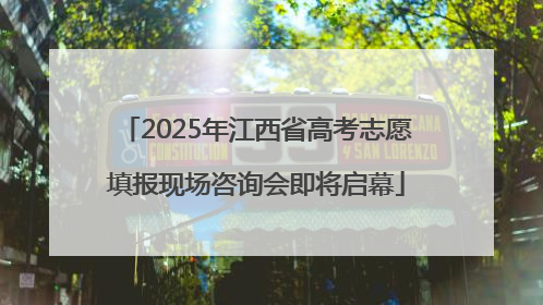 2025年江西省高考志愿填报现场咨询会即将启幕