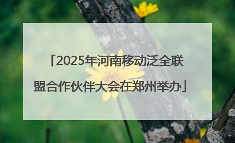 2025年河南移动泛全联盟合作伙伴大会在郑州举办