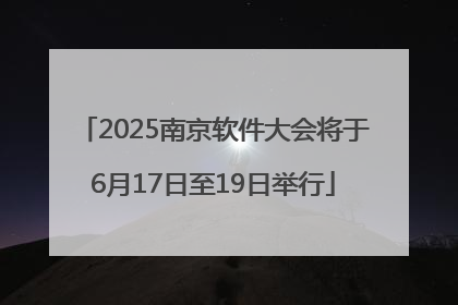 2025南京软件大会将于6月17日至19日举行