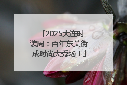 2025大连时装周：百年东关街成时尚大秀场！