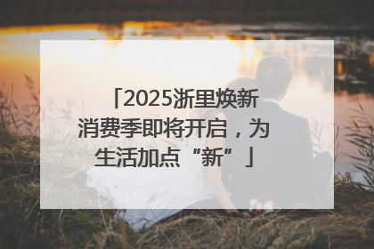 2025浙里焕新消费季即将开启，为生活加点“新”