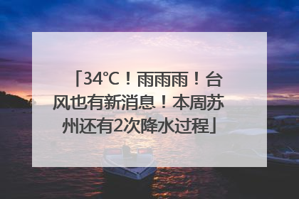 34℃！雨雨雨！台风也有新消息！本周苏州还有2次降水过程