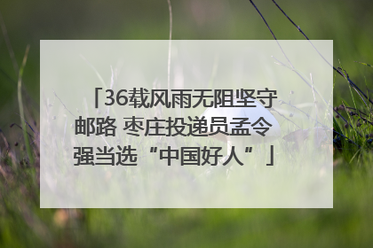 36载风雨无阻坚守邮路 枣庄投递员孟令强当选“中国好人”