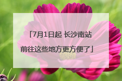7月1日起 长沙南站前往这些地方更方便了