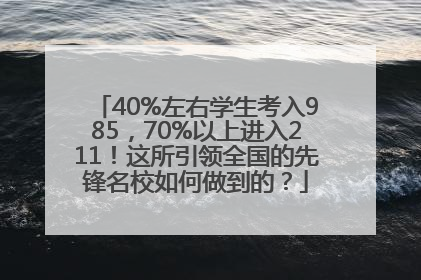 40%左右学生考入985，70%以上进入211！这所引领全国的先锋名校如何做到的？