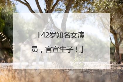42岁知名女演员，官宣生子！