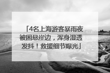 4名上海游客暴雨夜被困悬崖边，浑身湿透发抖！救援细节曝光