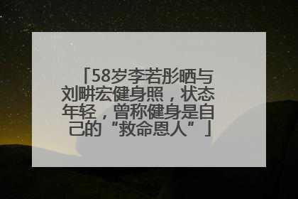 58岁李若彤晒与刘畊宏健身照，状态年轻，曾称健身是自己的“救命恩人”
