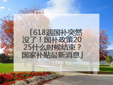 618遇国补突然没了！国补政策2025什么时候结束？国家补贴最新消息