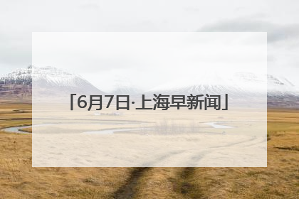 6月7日·上海早新闻