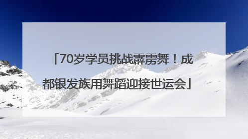 70岁学员挑战霹雳舞！成都银发族用舞蹈迎接世运会
