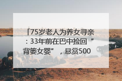 75岁老人为养女寻亲：33年前在巴中捡回“背篓女婴”，悬赏5000元征线索｜红星寻人