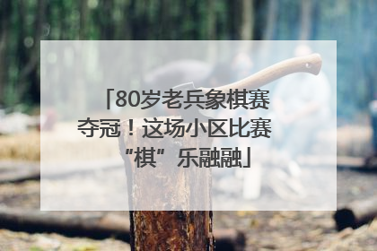 80岁老兵象棋赛夺冠！这场小区比赛“棋”乐融融