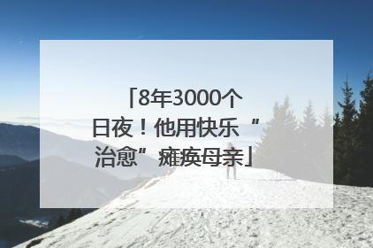 8年3000个日夜！他用快乐“治愈”瘫痪母亲