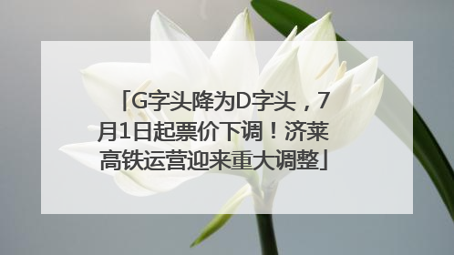 G字头降为D字头，7月1日起票价下调！济莱高铁运营迎来重大调整