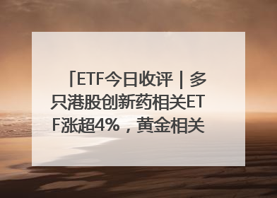 ETF今日收评｜多只港股创新药相关ETF涨超4%，黄金相关ETF跌逾1%