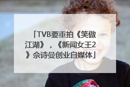 TVB要重拍《笑傲江湖》，《新闻女王2》佘诗曼创业自媒体