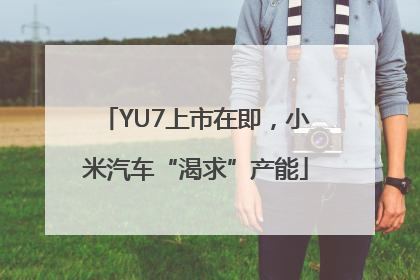 YU7上市在即，小米汽车“渴求”产能